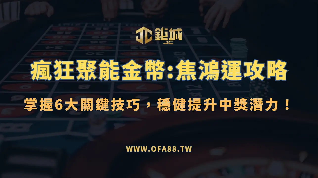 【鉅城娛樂】瘋狂聚能金幣:焦鴻運攻略：掌握6大關鍵技巧，穩健提升中獎潛力！